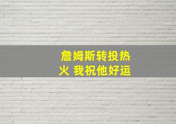 詹姆斯转投热火 我祝他好运